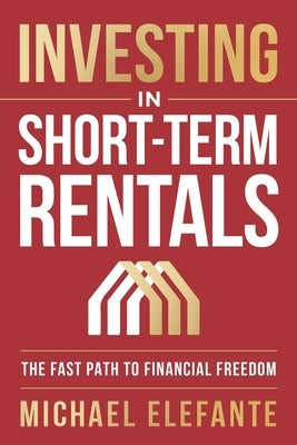 Investing In Short-Term Rentals: The Fast Path To Financial Freedom by Elefante, Michael