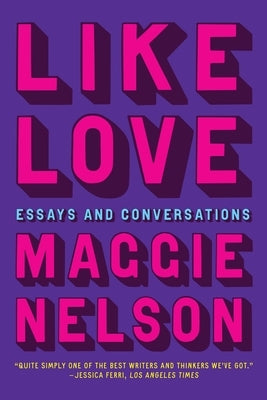 Like Love: Essays and Conversations by Nelson, Maggie