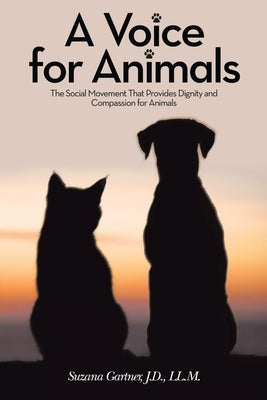 A Voice for Animals: The Social Movement That Provides Dignity and Compassion for Animals by Gartner J. D. LL M., Suzana