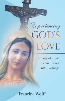 Experiencing God's Love: A Story of Trials That Turned Into Blessings by Woiff, Francine