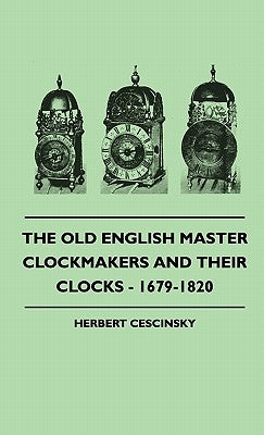 The Old English Master Clockmakers And Their Clocks - 1679-1820 by Cescinsky, Herbert