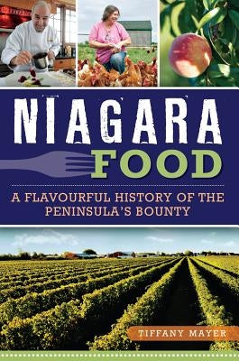 Niagara Food: A Flavourful History of the Peninsula's Bounty by Mayer, Tiffany