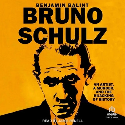 Bruno Schulz: An Artist, a Murder, and the Hijacking of History by Balint, Benjamin