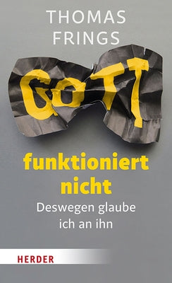 Gott Funktioniert Nicht: Deswegen Glaube Ich an Ihn by Frings, Thomas