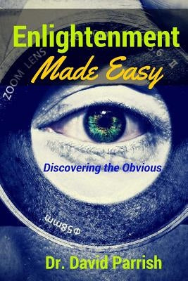 Enlightenment Made Easy: Discovering The Obvious by Parrish, David