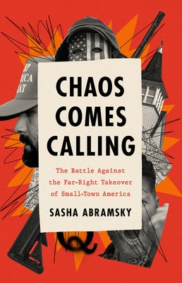 Chaos Comes Calling: The Battle Against the Far-Right Takeover of Small-Town America by Abramsky, Sasha