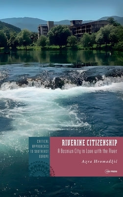 Riverine Citizenship: A Bosnian City in Love with the River by Hromadzic, Azra