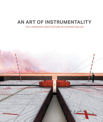 An Art of Instrumentality: The Landscape Architecture of Richard Weller by Weller, Richard