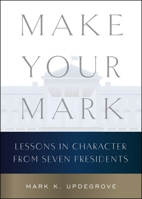 Make Your Mark: Lessons in Character from Seven Presidents by Updegrove, Mark K.