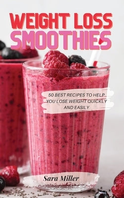 Weight Loss Smoothies: 50 Best Recipes to Help You Lose Weight Quickly and Easily by Miller, Sara