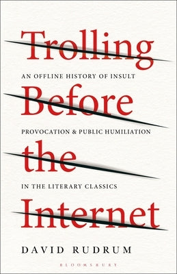 Trolling Before the Internet: An Offline History of Insult, Provocation, and Public Humiliation in the Literary Classics by Rudrum, David