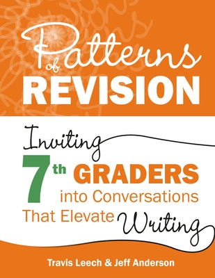 Patterns of Revision, Grade 7: Inviting 7th Graders Into Conversations That Elevate Writing by Leech, Travis