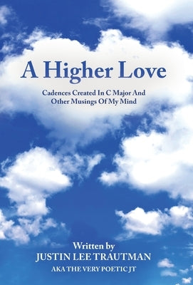 A Higher Love: Cadences Created In C Major And Other Musings Of My Mind by Trautman, Justin Lee