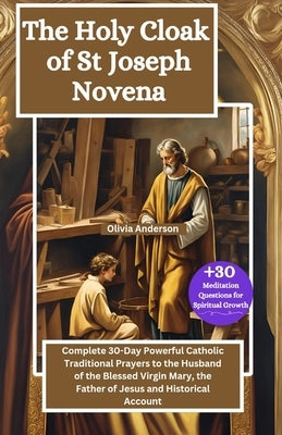 The Holy Cloak of St Joseph Novena: Complete 30-Day Powerful Catholic Traditional Prayers to the Husband of the Blessed Virgin Mary, the Father of Jes by Anderson, Olivia