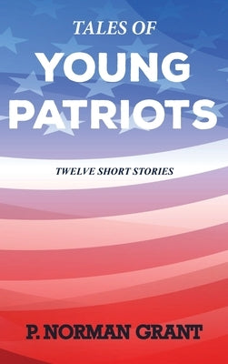Tales of Young Patriots: Twelve Short Stories by Grant, P. Norman