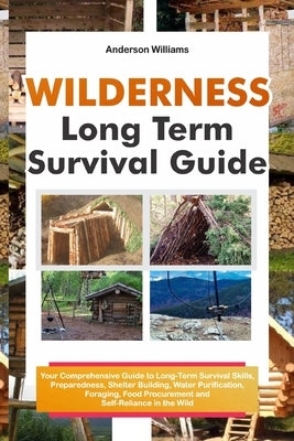 Wilderness Long Term Survival Guide: Your Comprehensive Guide to Long-Term Survival Skills, Preparedness, Shelter Building, Water Purification, Foragi by Williams, Anderson