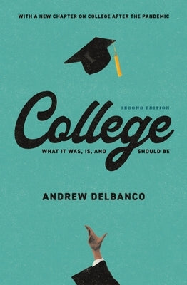 College: What It Was, Is, and Should Be - Second Edition by Delbanco, Andrew