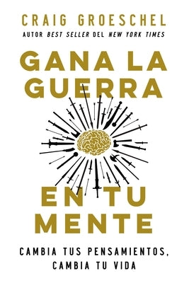 Gana La Guerra En Tu Mente: Cambia Tus Pensamientos, Cambia Tu Vida by Groeschel, Craig