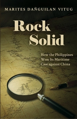 Rock Solid: How the Philippines Won Its Maritime Case Against China by Vitug, Marites Danguilan