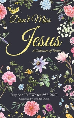 Don't Miss Jesus: A Collection of Poetry by White, Patsy Ann Pat