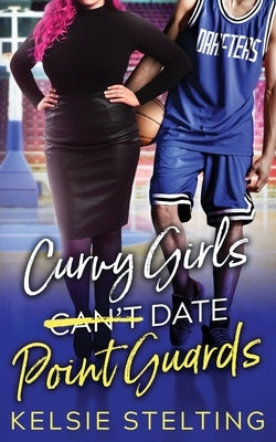 Curvy Girls Can't Date Point Guards by Stelting, Kelsie