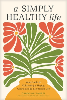 A Simply Healthy Life: Your Guide to Cultivating a Happy, Connected, and Intentional Life by Fausel, Caroline