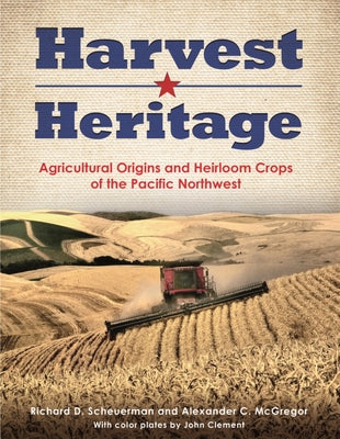 Harvest Heritage: Agricultural Origins and Heirloom Crops of the Pacific Northwest by Scheuerman, Richard D.