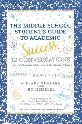 The Middle School Student's Guide to Academic Success: 12 Conversations for College and Career Readiness by Nemelka, Blake