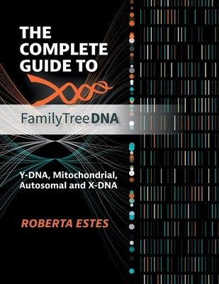 The Complete Guide to Family Tree DNA: Y-DNA, Mitochondrial, Autosomal and X-DNA by Estes, Roberta