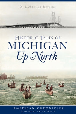 Historic Tales of Michigan Up North by Rogers, David Laurence