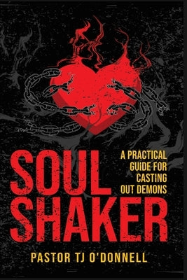 Soul Shaker: A Practical Guide for Casting Out Demons by O'Donnell, T. J.