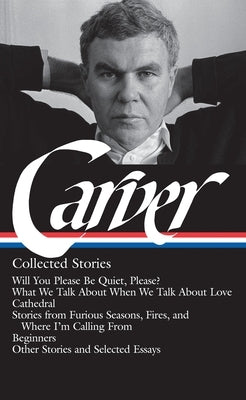 Raymond Carver: Collected Stories (Loa #195): Will You Please Be Quiet, Please? / What We Talk about When We Talk about Love /Cathedral / Stories from by Carver, Raymond