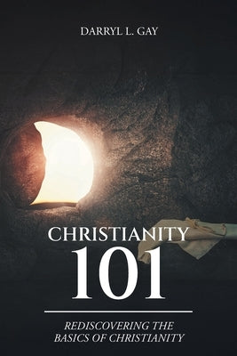 Christianity 101: Rediscovering the Basics of Christianity by Gay, Darryl L.