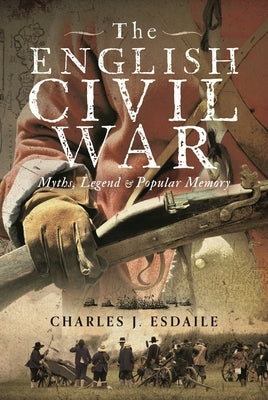 The English Civil War: Myth, Legend and Popular Memory by Esdaile, Charles J.