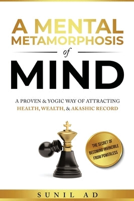 A Mental Metamorphosis of Mind: A proven and yogic way of attracting health, wealth and Akashic record by Ad, Sunil