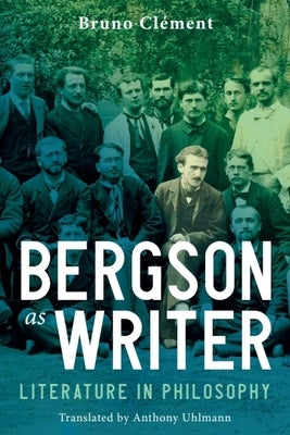 Bergson as Writer: Literature in Philosophy by Cl?ment, Bruno