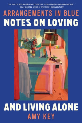 Arrangements in Blue: Notes on Loving and Living Alone by Key, Amy
