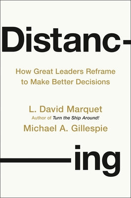 Distancing: How Great Leaders Reframe to Make Better Decisions by Marquet, L. David