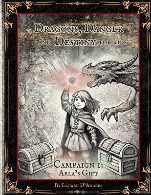 Dragons, Danger and Destiny For Kids Campaign One Arla's Gift: A choose a path interactive d20 Family Adventure Role-Playing Game for Imaginative Lear by D'Andrea, Lauren E.