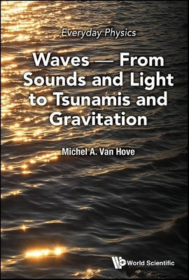 Everyday Physics: Waves - From Sounds and Light to Tsunamis and Gravitation by Michel a Van Hove