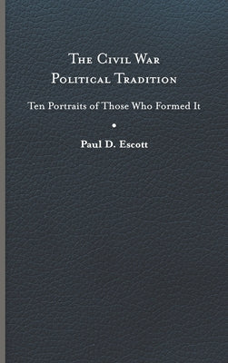 The Civil War Political Tradition: Ten Portraits of Those Who Formed It by Escott, Paul D.