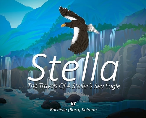 Stella: The Travels of a Steller's Sea Eagle by Kelman, Rochelle (Roro)