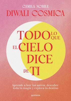 Todo Lo Que El Cielo Dice de Ti: Aprende a Leer Los Astros, Descubre Tu Magia Y Explora Tu Destino / Everything the Universe Says about You by Nobile, Camila