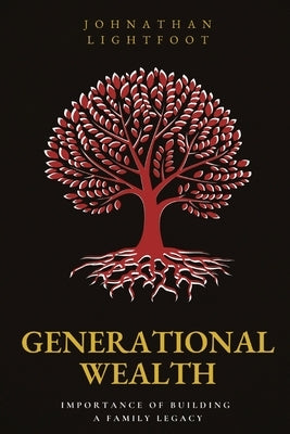 Generational Wealth: Importance of Building a Family Legacy by Lightfoot, Johnathan