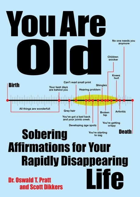 You Are Old: Sobering Affirmations for Your Rapidly Disappearing Life by Dikkers, Scott