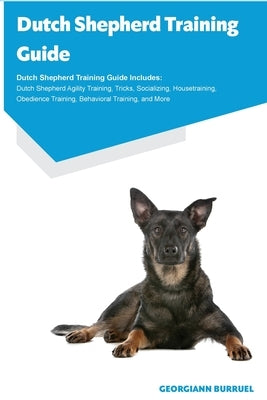 Dutch Shepherd Training Guide Dutch Shepherd Training Guide Includes: Dutch Shepherd Agility Training, Tricks, Socializing, Housetraining, Obedience T by Burruel, Georgiann