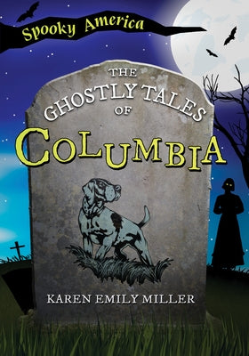 The Ghostly Tales of Columbia by Miller, Karen Emily