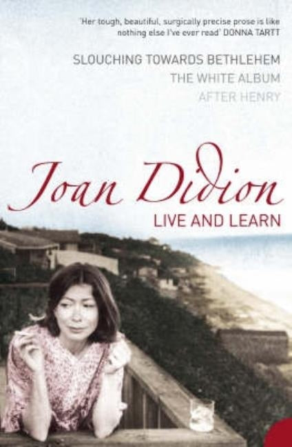 Live and Learn: Slouching Towards Bethlehem, The White Album, After Henry by Didion, Joan