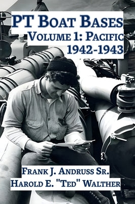 PT Boat Bases: Volume 1: Pacific 1942-1943 by Andruss, Frank J., Sr.