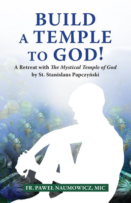 Build a Temple to God!: A Retreat with the Mystical Temple of God by St. Stanislaus Papczy&#324;ski by Naumowicz, Pawel